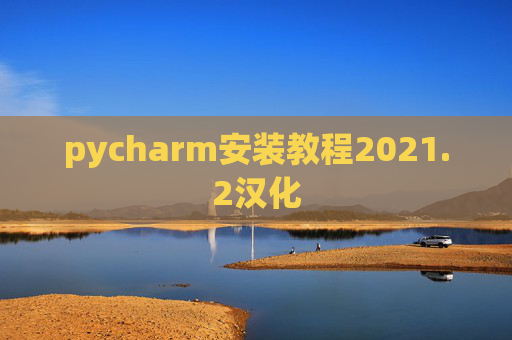 pycharm安装教程2021.2汉化 pycharm安装教程2021.2汉化